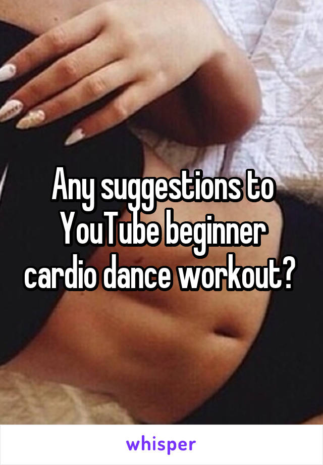 Any suggestions to YouTube beginner cardio dance workout? 