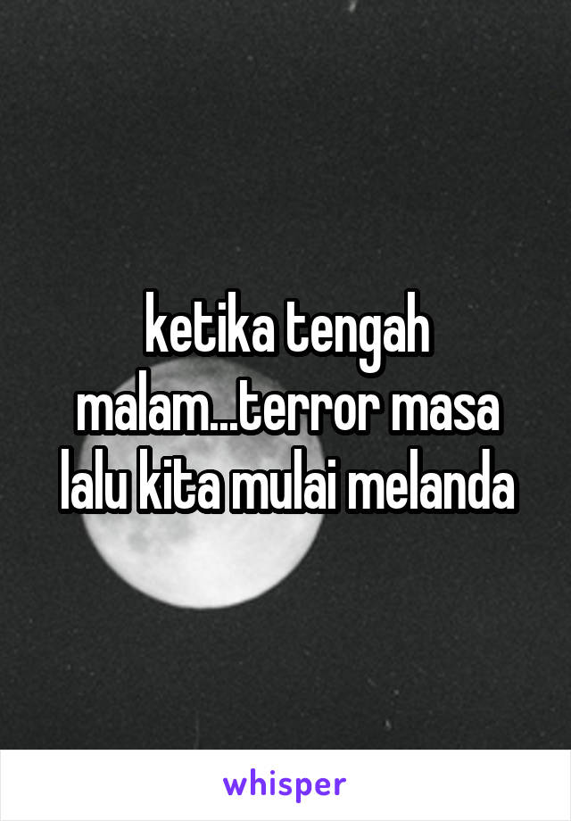 ketika tengah malam...terror masa lalu kita mulai melanda