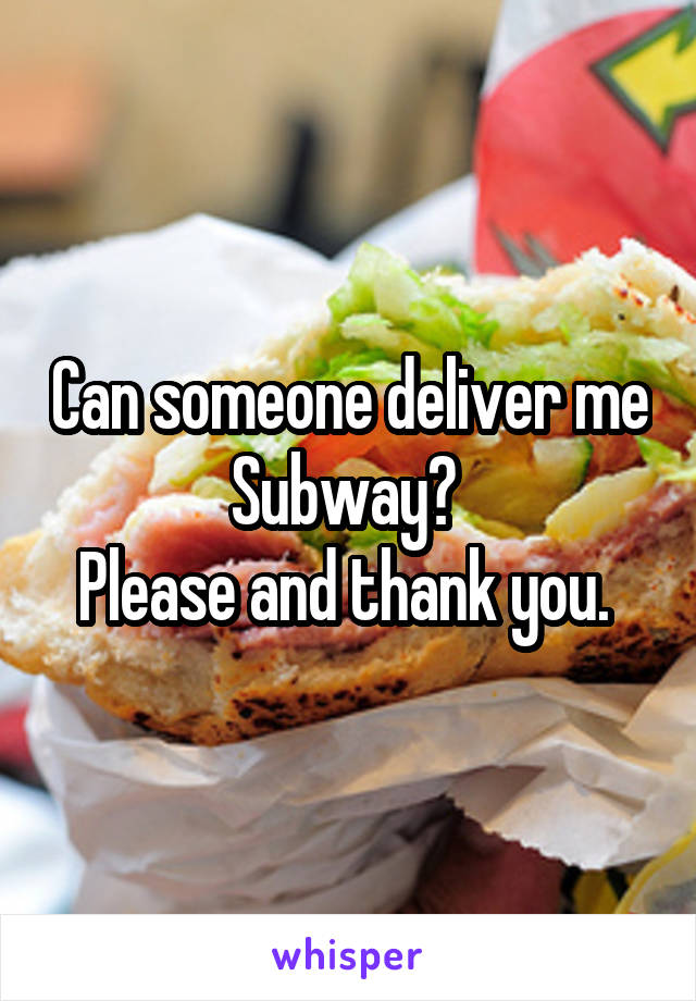 Can someone deliver me Subway? 
Please and thank you. 