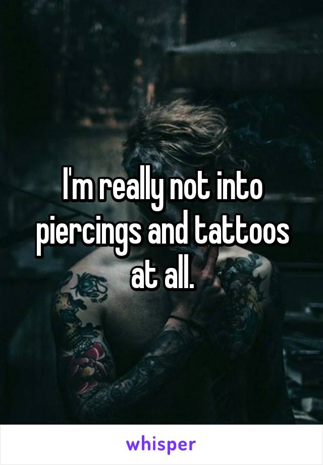 I'm really not into piercings and tattoos at all.