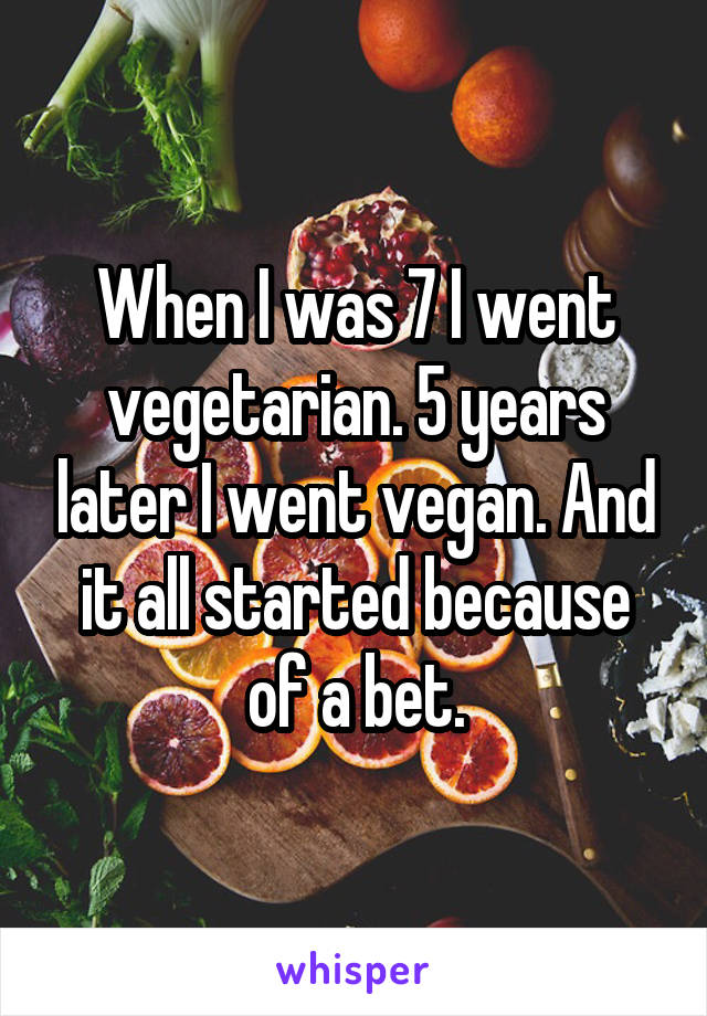 When I was 7 I went vegetarian. 5 years later I went vegan. And it all started because of a bet.