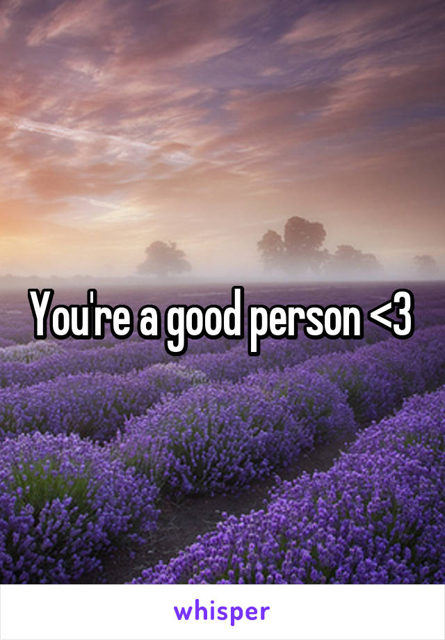 You're a good person <3 