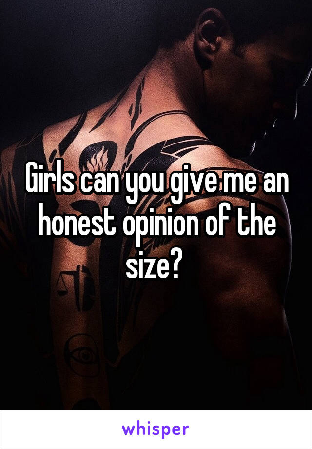 Girls can you give me an honest opinion of the size? 