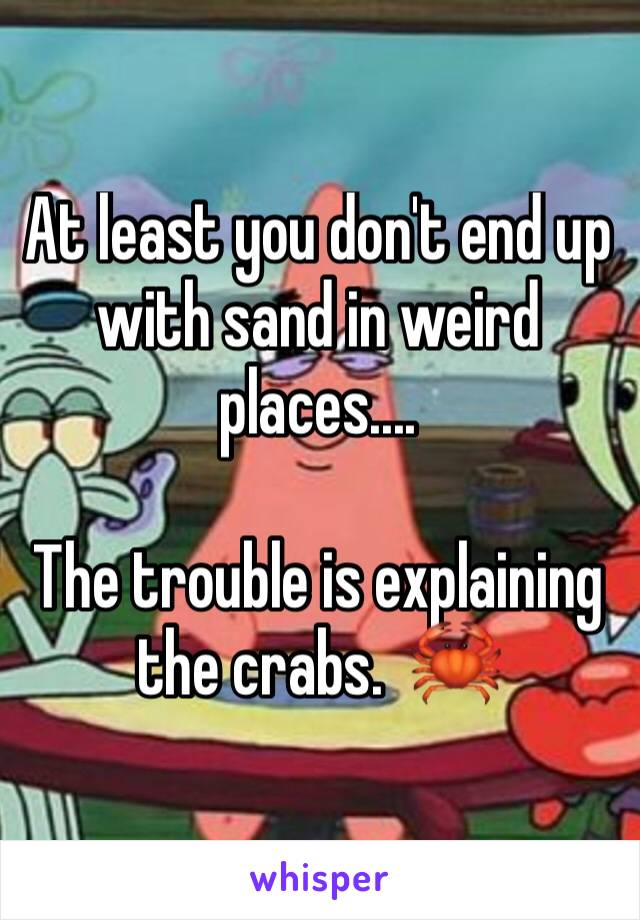 At least you don't end up with sand in weird places....

The trouble is explaining the crabs.  🦀 