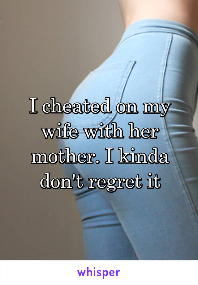 I cheated on my wife with her mother. I kinda don't regret it