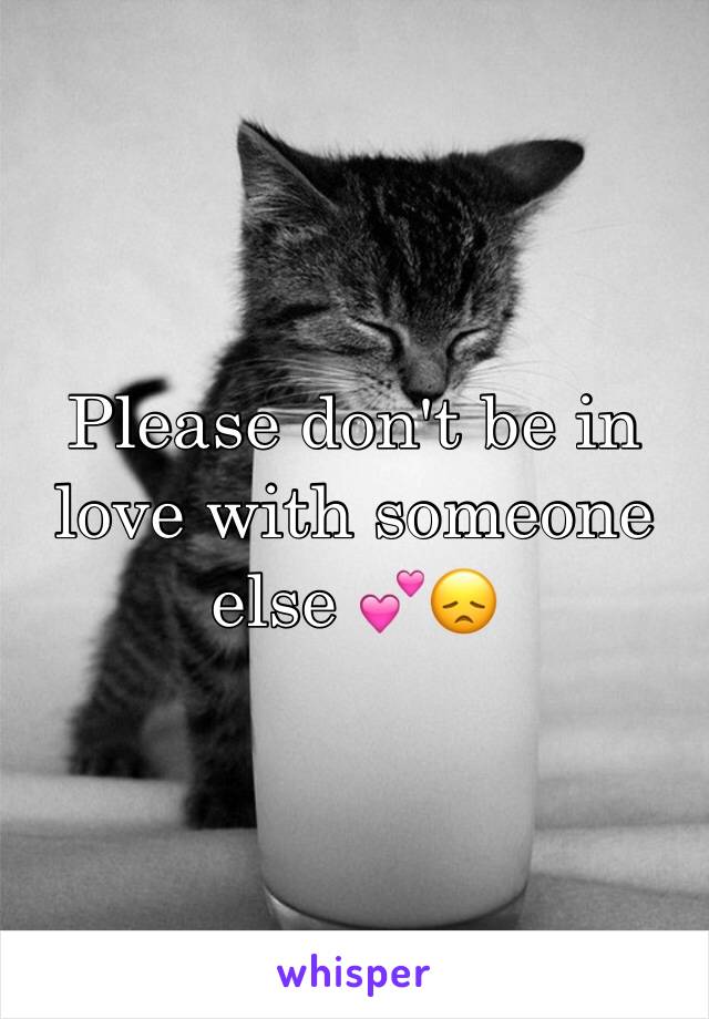 Please don't be in love with someone else 💕😞