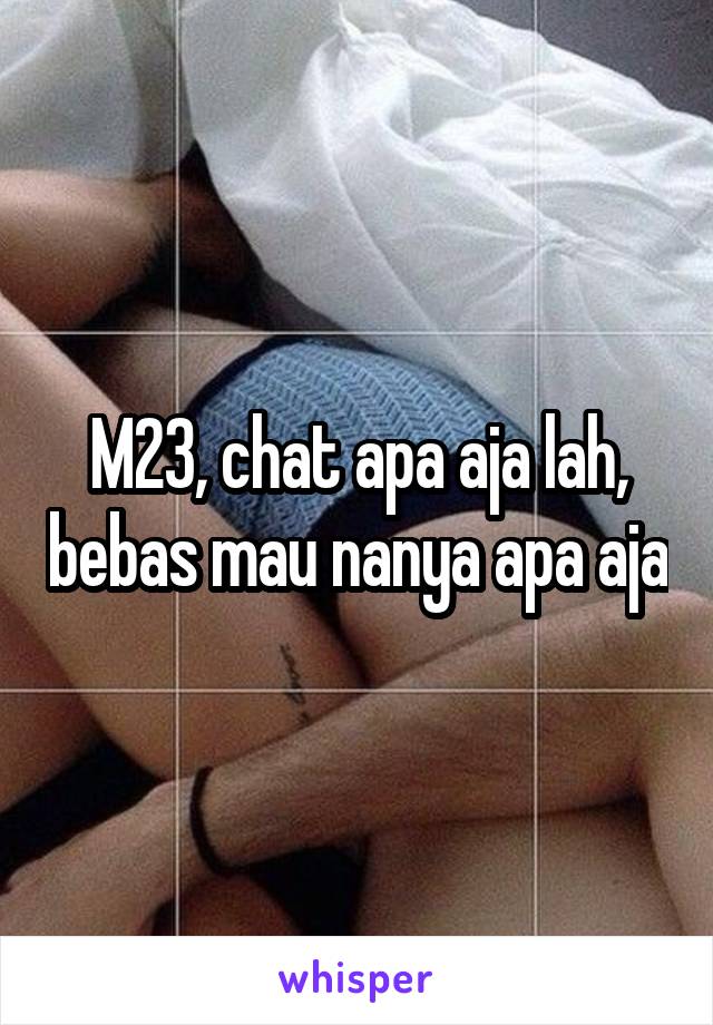 M23, chat apa aja lah, bebas mau nanya apa aja