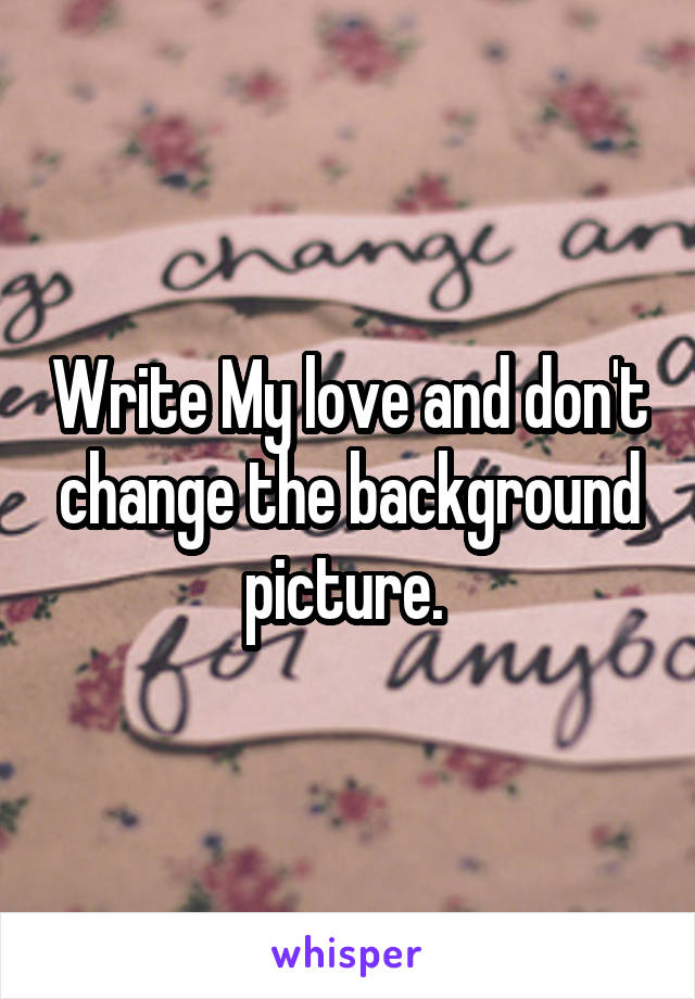 Write My love and don't change the background picture. 