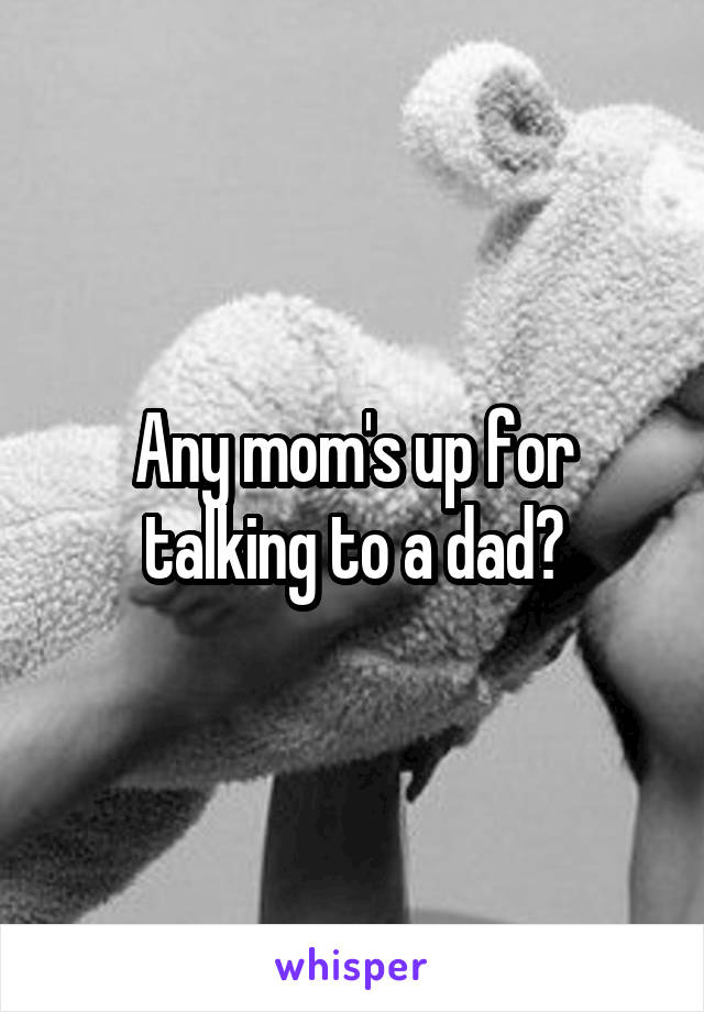 Any mom's up for talking to a dad?