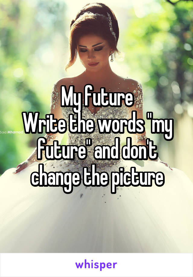 My future
Write the words "my future" and don't change the picture