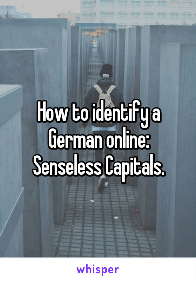 How to identify a German online:
Senseless Capitals.