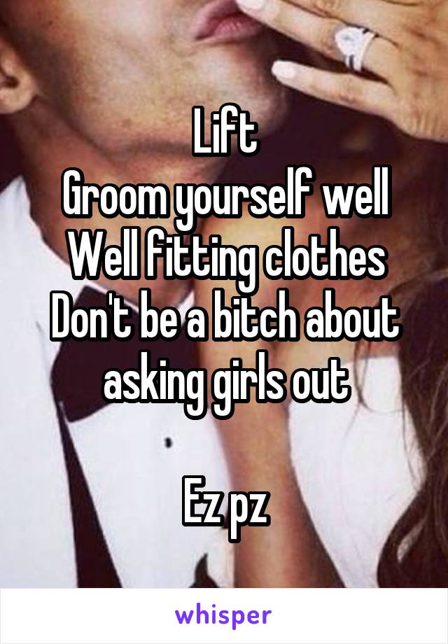 Lift
Groom yourself well
Well fitting clothes
Don't be a bitch about asking girls out

Ez pz