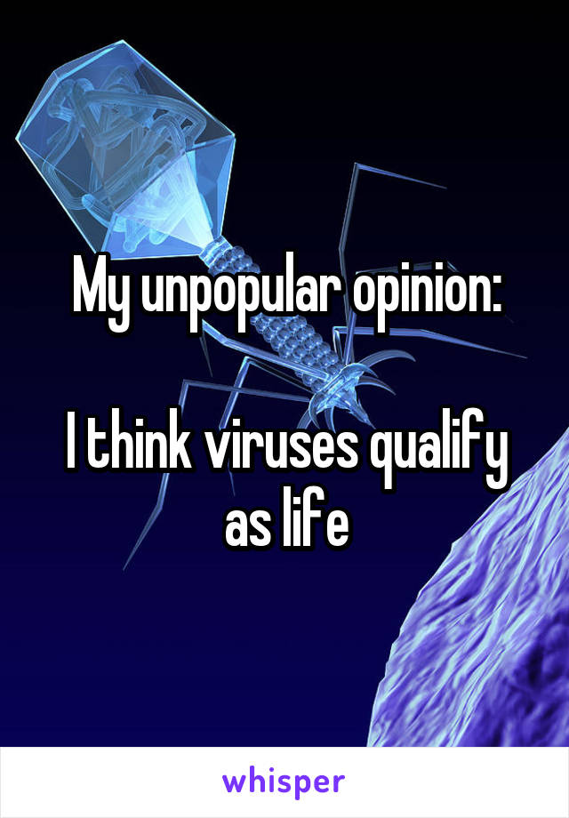 My unpopular opinion:

I think viruses qualify as life