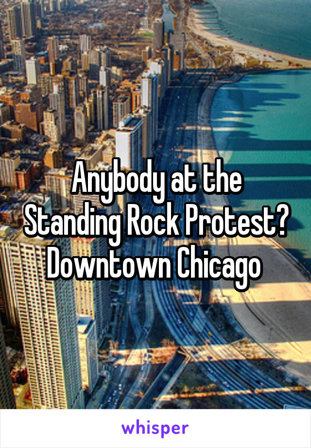 Anybody at the Standing Rock Protest? Downtown Chicago 