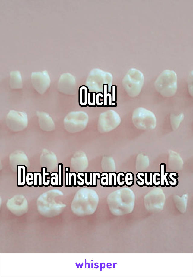 Ouch!


Dental insurance sucks