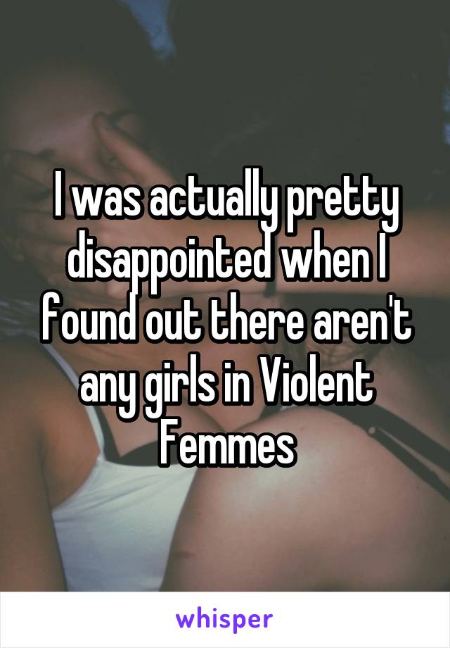 I was actually pretty disappointed when I found out there aren't any girls in Violent Femmes