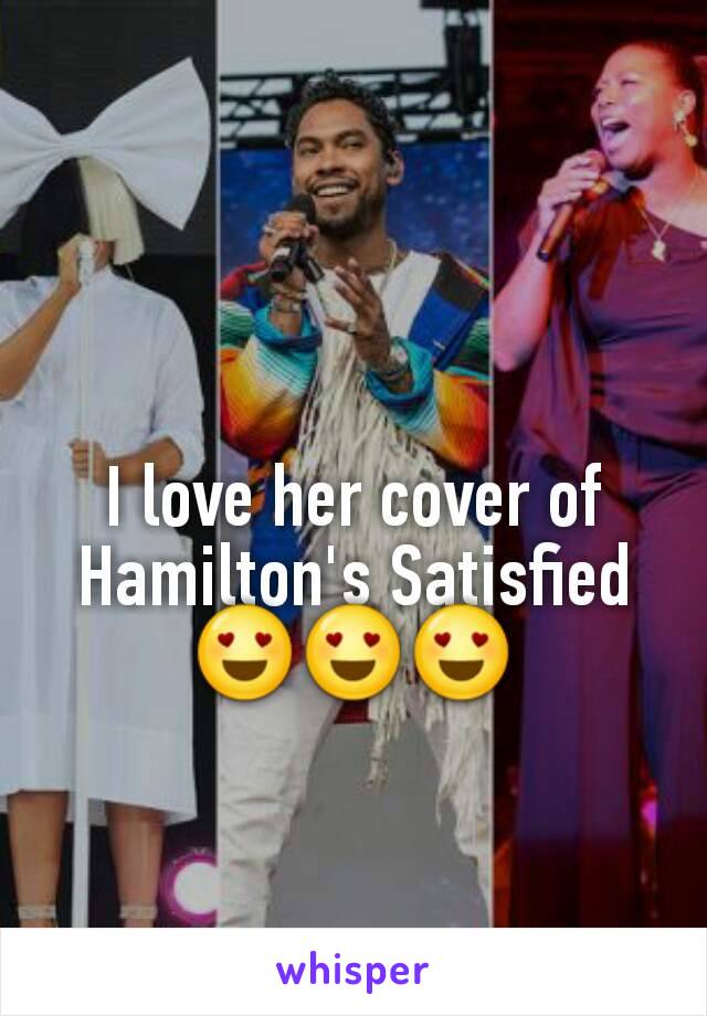 I love her cover of Hamilton's Satisfied 😍😍😍