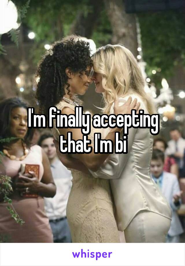 I'm finally accepting that I'm bi