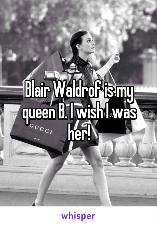 Blair Waldrof is my queen B. I wish I was her!