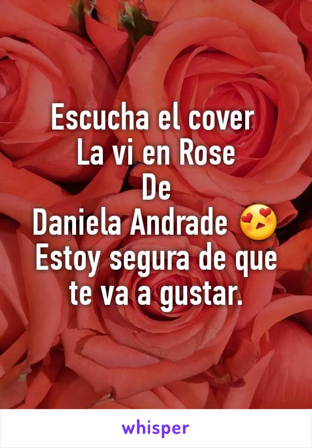 Escucha el cover 
La vi en Rose
De
Daniela Andrade 😍
Estoy segura de que te va a gustar.
