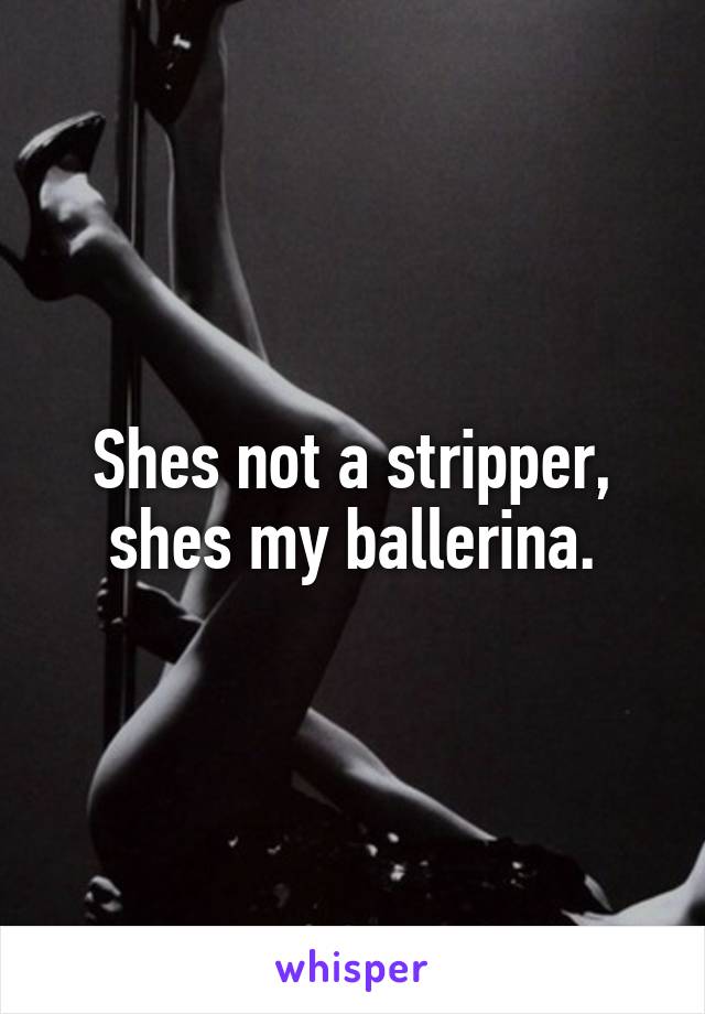 Shes not a stripper, shes my ballerina.