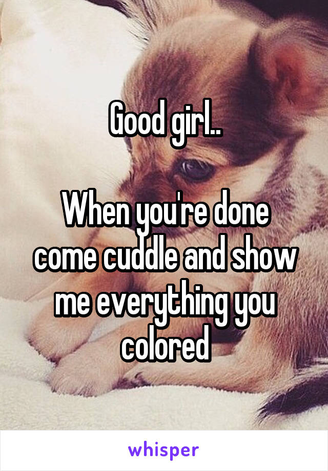 Good girl..

When you're done come cuddle and show me everything you colored