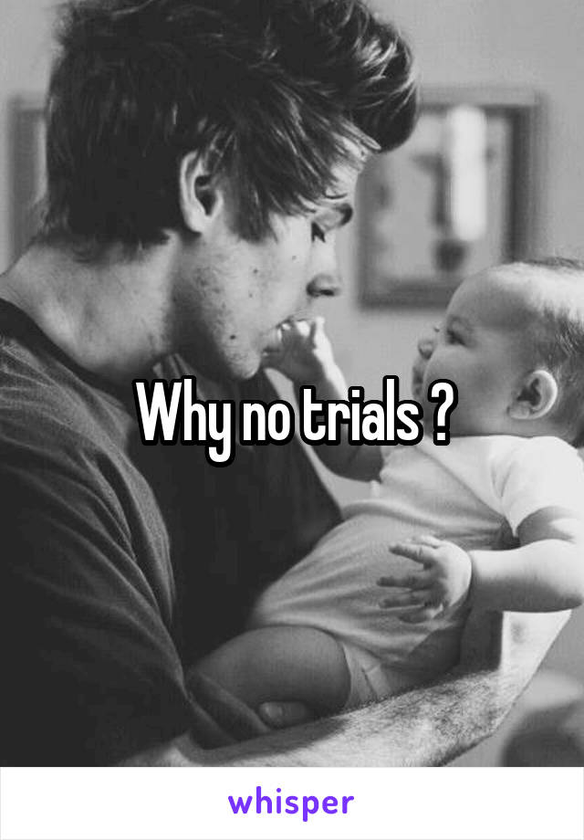 Why no trials ?