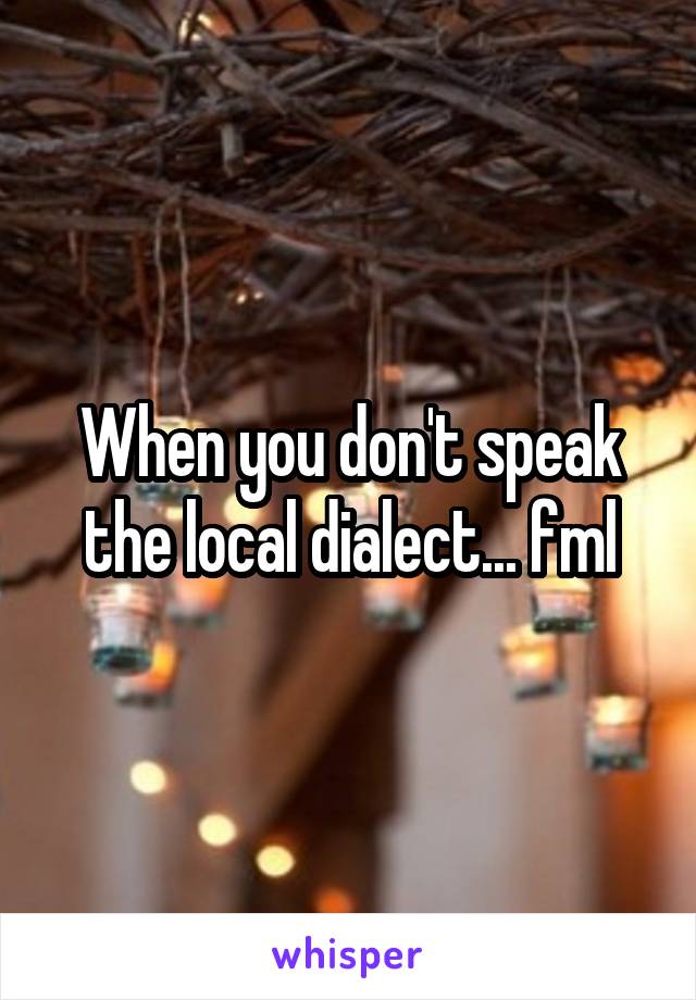 When you don't speak the local dialect... fml