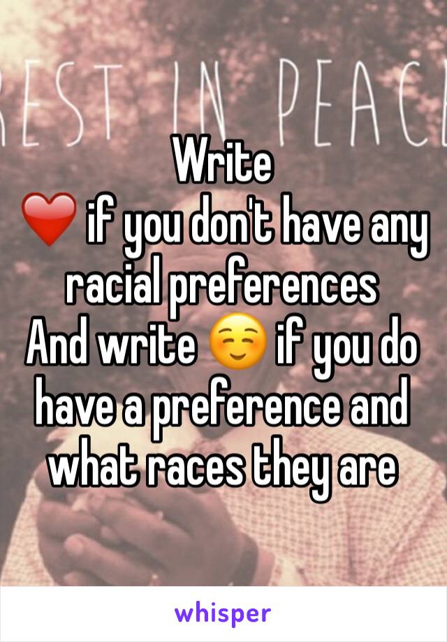 Write 
❤️ if you don't have any racial preferences 
And write ☺️ if you do have a preference and what races they are 