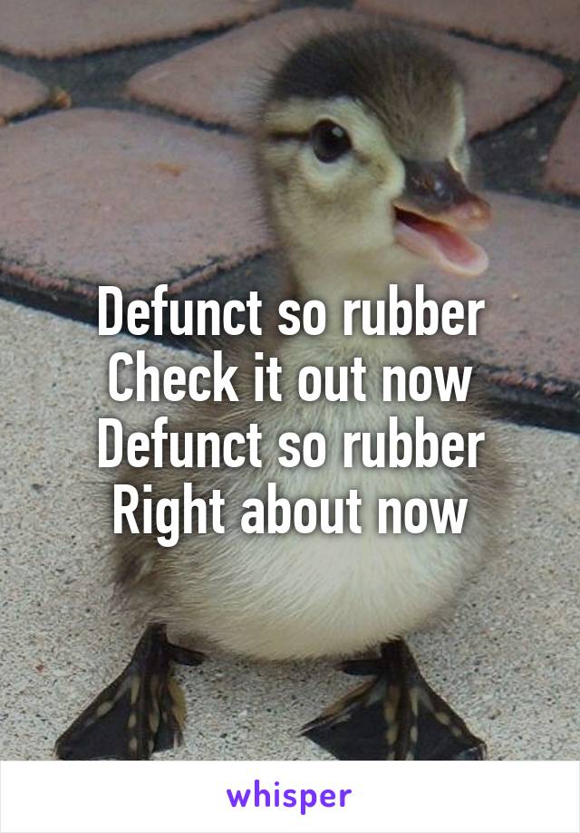 Defunct so rubber
Check it out now
Defunct so rubber
Right about now