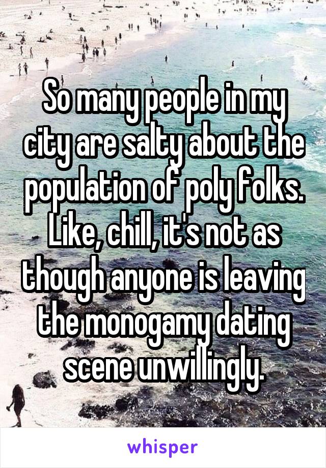 So many people in my city are salty about the population of poly folks. Like, chill, it's not as though anyone is leaving the monogamy dating scene unwillingly.