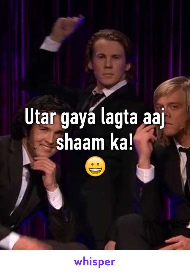 Utar gaya lagta aaj shaam ka!
😀