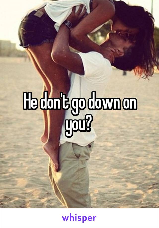 He don't go down on you? 