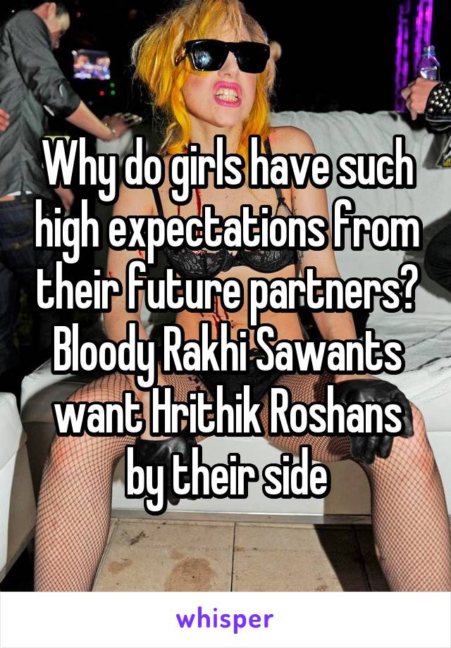 Why do girls have such high expectations from their future partners? Bloody Rakhi Sawants want Hrithik Roshans by their side