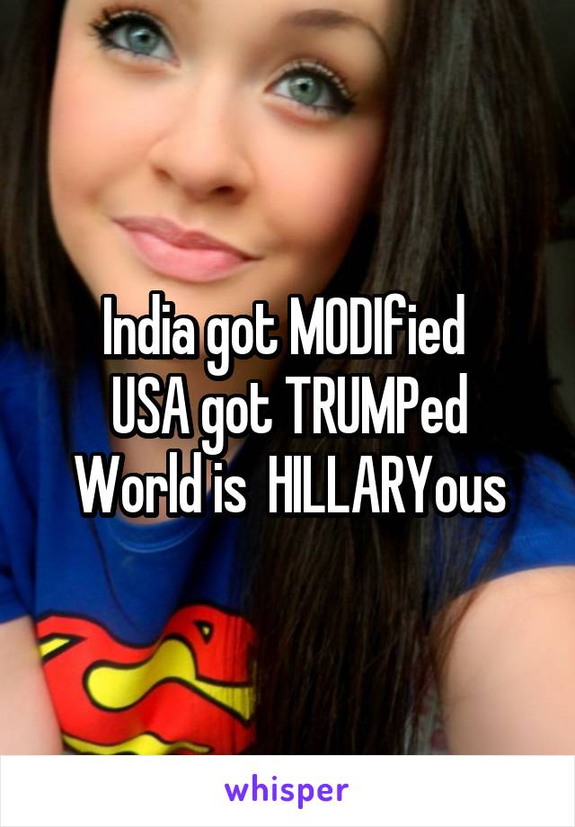 India got MODIfied 
USA got TRUMPed
World is  HILLARYous