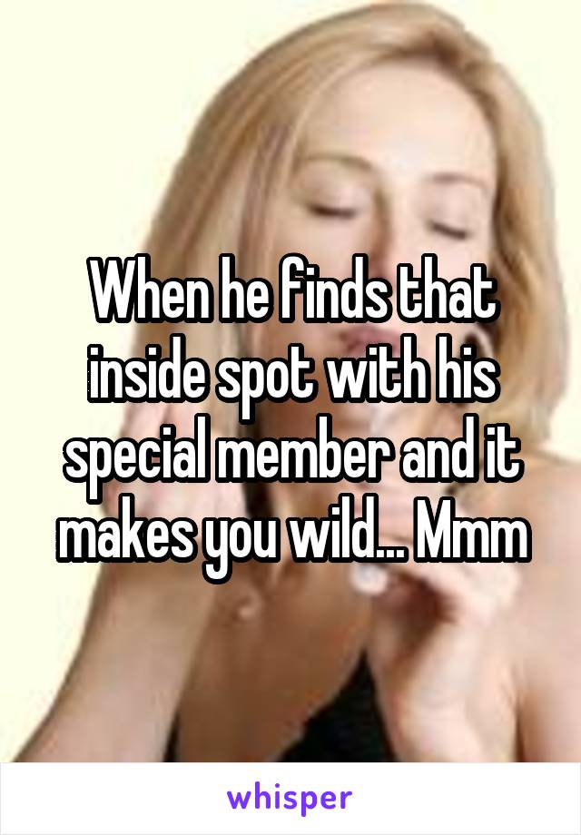 When he finds that inside spot with his special member and it makes you wild... Mmm