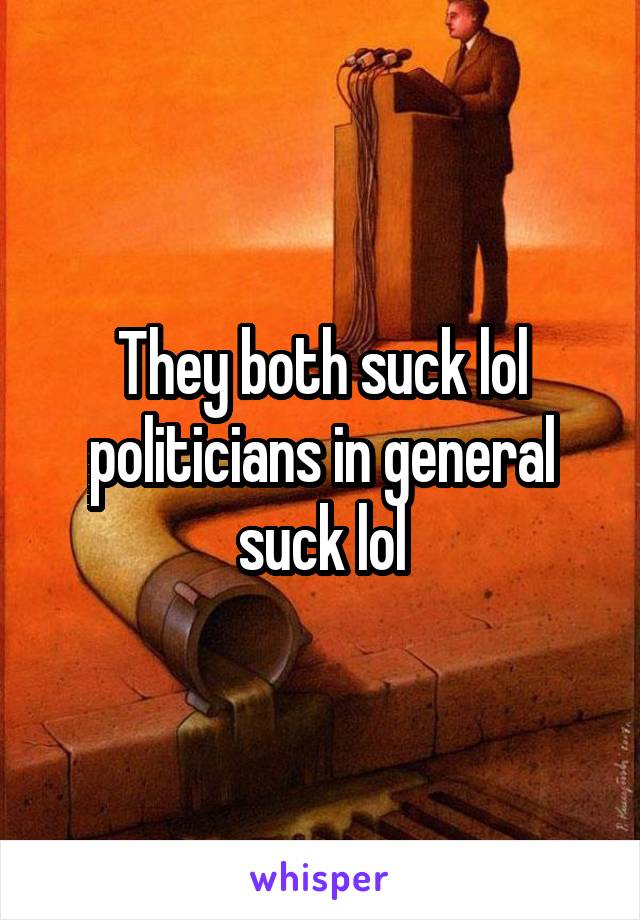 They both suck lol politicians in general suck lol