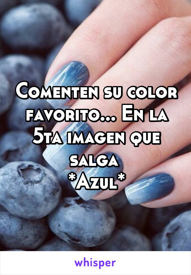 Comenten su color favorito... En la 5ta imagen que salga 
*Azul*