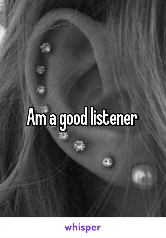 Am a good listener 