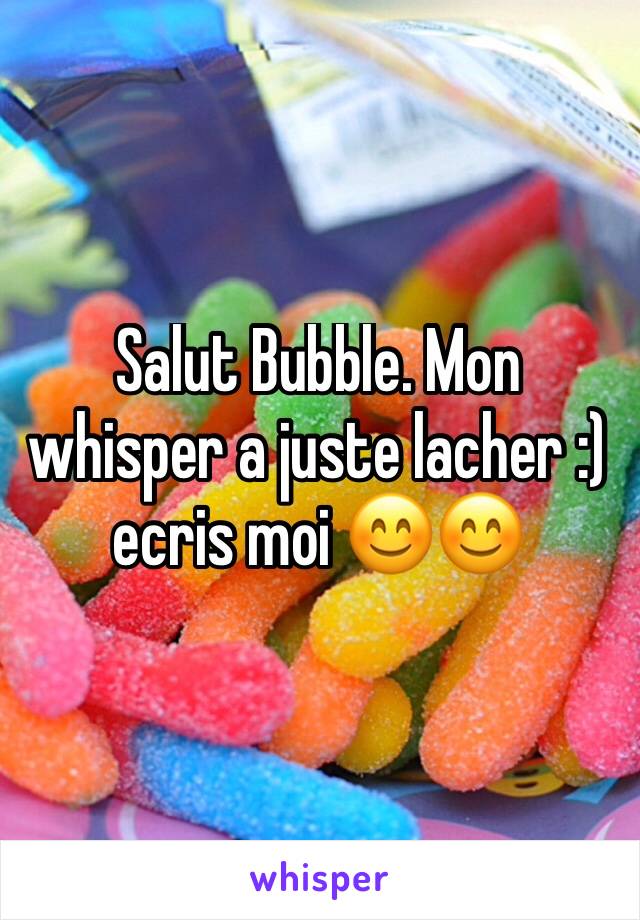 Salut Bubble. Mon whisper a juste lacher :) ecris moi 😊😊