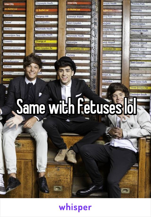 Same with fetuses lol