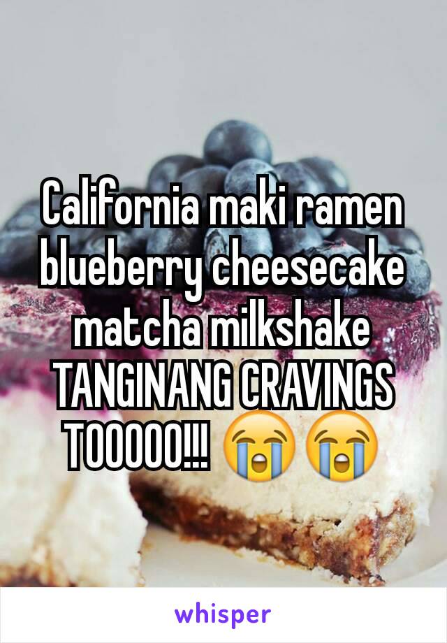 California maki ramen blueberry cheesecake matcha milkshake TANGINANG CRAVINGS TOOOOO!!! 😭😭