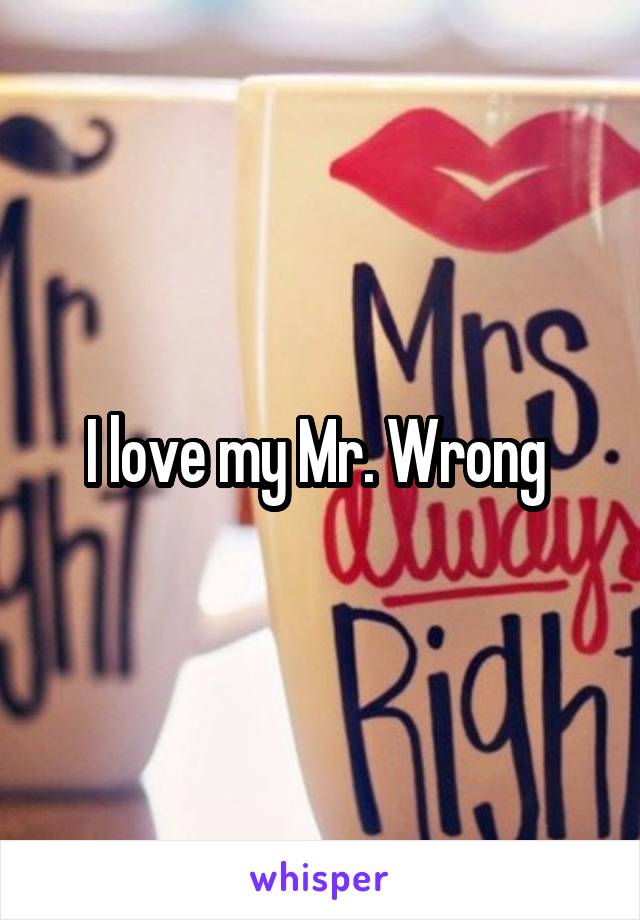 I love my Mr. Wrong 