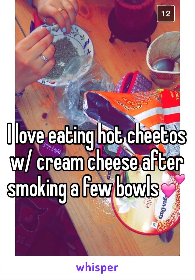 I love eating hot cheetos w/ cream cheese after smoking a few bowls💕