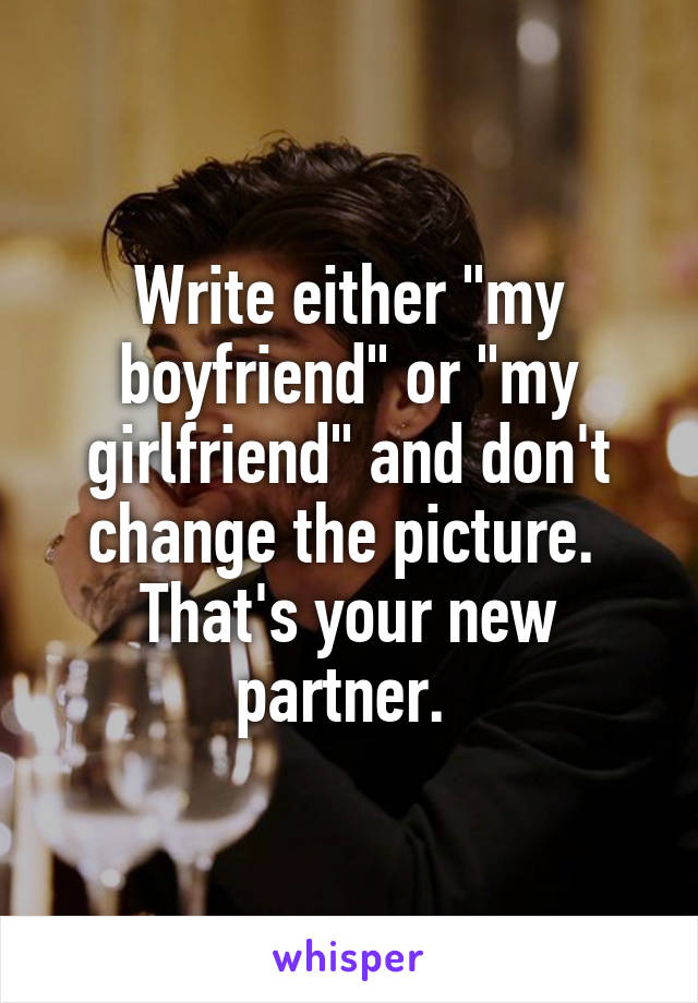 Write either "my boyfriend" or "my girlfriend" and don't change the picture. 
That's your new partner. 