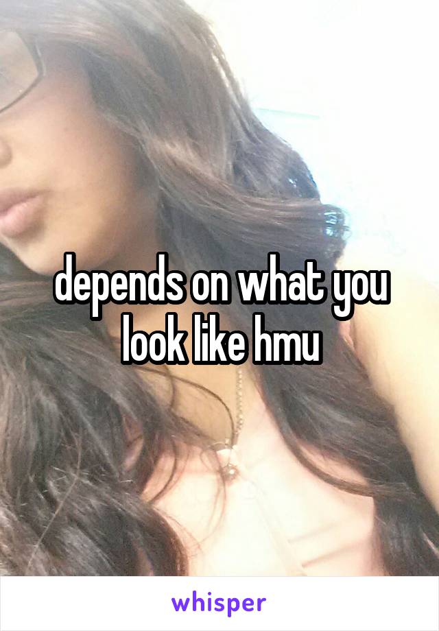 depends on what you look like hmu