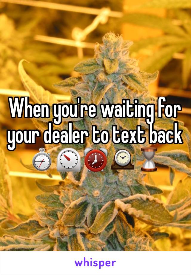 When you're waiting for your dealer to text back ⏱⏲⏰🕰⏳