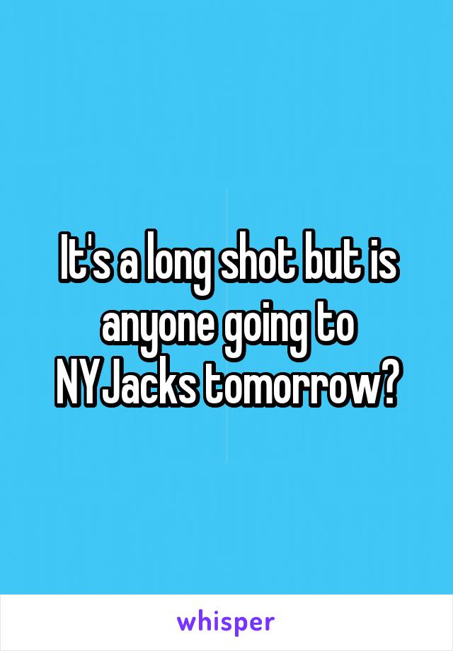 It's a long shot but is anyone going to NYJacks tomorrow?