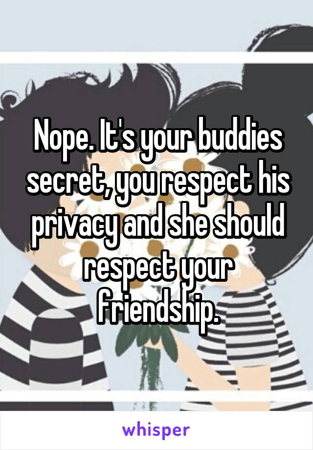 Nope. It's your buddies secret, you respect his privacy and she should respect your friendship.