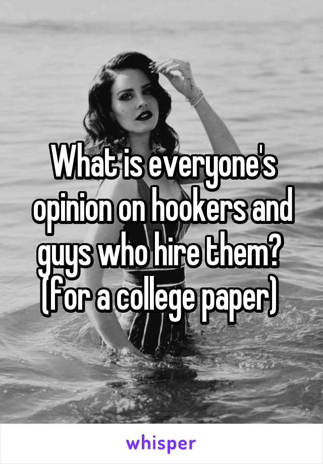 What is everyone's opinion on hookers and guys who hire them? 
(for a college paper) 